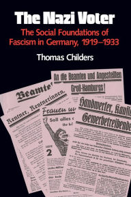 Title: The Nazi Voter: The Social Foundations of Fascism in Germany, 1919-1933 / Edition 1, Author: Thomas Childers