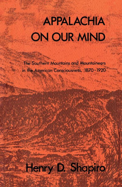 Appalachia on Our Mind: The Southern Mountains and Mountaineers in the American Consciousness, 1870-1920 / Edition 1