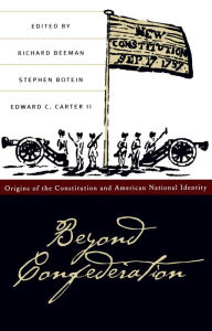 Title: Beyond Confederation: Origins of the Constitution and American National Identity / Edition 1, Author: Richard Beeman