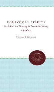 Title: Equivocal Spirits: Alcoholism and Drinking in Twentieth-Century Literature, Author: Thomas B. Gilmore