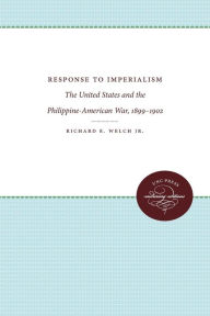 Title: Response to Imperialism: The United States and the Philippine-American War, 1899-1902, Author: Richard E. Welch