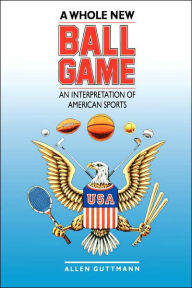 Title: A Whole New Ball Game: An Interpretation of American Sports / Edition 1, Author: Allen Guttmann