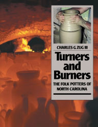 Title: Turners and Burners: The Folk Potters of North Carolina, Author: Charles G. Zug