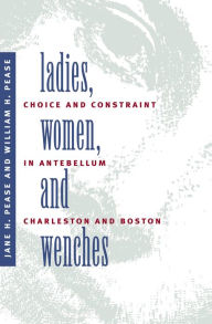 Title: Ladies, Women, and Wenches: Choice and Constraint in Antebellum Charleston and Boston / Edition 1, Author: Jane H. Pease