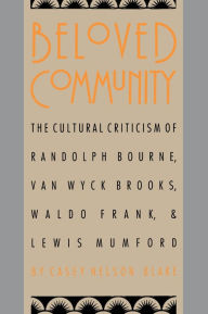 Beloved Community: The Cultural Criticism of Randolph Bourne, Van Wyck Brooks, Waldo Frank, and Lewis Mumford / Edition 1