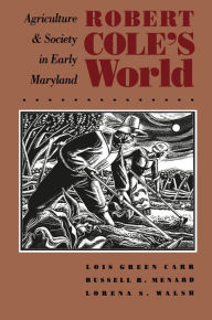 Title: Robert Cole's World: Agriculture and Society in Early Maryland / Edition 1, Author: Lois Green Carr