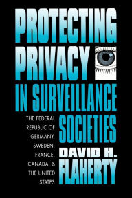 Title: Protecting Privacy in Surveillance Societies: The Federal Republic of Germany, Sweden, France, Canada, and the United States, Author: David H. Flaherty