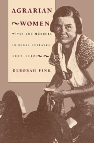 Title: Agrarian Women: Wives and Mothers in Rural Nebraska, 1880-1940 / Edition 1, Author: Deborah Fink
