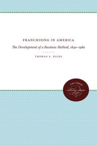 Title: Franchising in America: The Development of a Business Method, 1840-1980, Author: Thomas S. Dicke