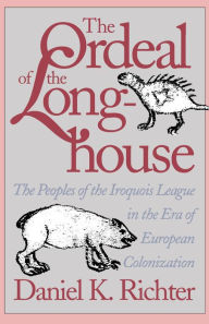 Title: The Ordeal of the Longhouse: The Peoples of the Iroquois League in the Era of European Colonization / Edition 1, Author: Daniel K. Richter