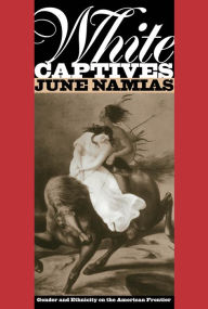 Title: White Captives: Gender and Ethnicity on the American Frontier, Author: June Namias