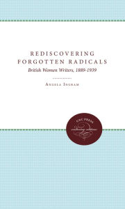 Title: Rediscovering Forgotten Radicals: British Women Writers, 1889-1939, Author: Angela Ingram