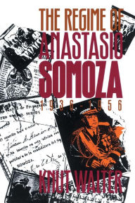 Title: The Regime of Anastasio Somoza, 1936-1956 / Edition 1, Author: Knut Walter