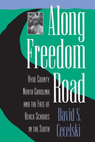 Title: Along Freedom Road: Hyde County, North Carolina, and the Fate of Black Schools in the South / Edition 1, Author: David S. Cecelski