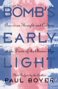 Title: By the Bomb's Early Light: American Thought and Culture At the Dawn of the Atomic Age / Edition 2, Author: Paul Boyer