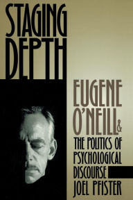 Title: Staging Depth: Eugene O'neill and the Politics of Psychological Discourse, Author: Joel Pfister