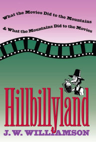 Title: Hillbillyland: What the Movies Did to the Mountains and What the Mountains Did to the Movies, Author: J. W. Williamson