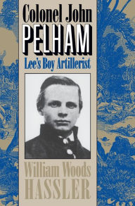 Title: Colonel John Pelham: Lee's Boy Artillerist, Author: William W. Hassler