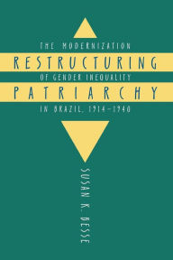 Title: Restructuring Patriarchy: The Modernization of Gender Inequality in Brazil, 1914-1940 / Edition 2, Author: Susan K. Besse