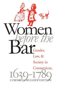 Title: Women Before the Bar: Gender, Law, and Society in Connecticut, 1639-1789 / Edition 3, Author: Cornelia Hughes Dayton