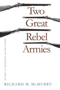 Title: Two Great Rebel Armies: An Essay in Confederate Military History, Author: Richard M. McMurry