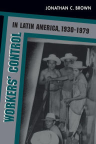 Title: Workers' Control in Latin America, 1930-1979 / Edition 1, Author: Jonathan C. Brown