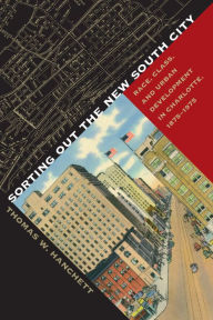 Title: Sorting Out the New South City: Race, Class, and Urban Development in Charlotte, 1875-1975 / Edition 1, Author: Thomas W. Hanchett