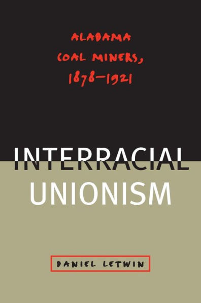 The Challenge of Interracial Unionism: Alabama Coal Miners, 1878-1921 / Edition 1