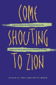 Title: Come Shouting to Zion: African American Protestantism in the American South and British Caribbean to 1830 / Edition 1, Author: Sylvia R. Frey
