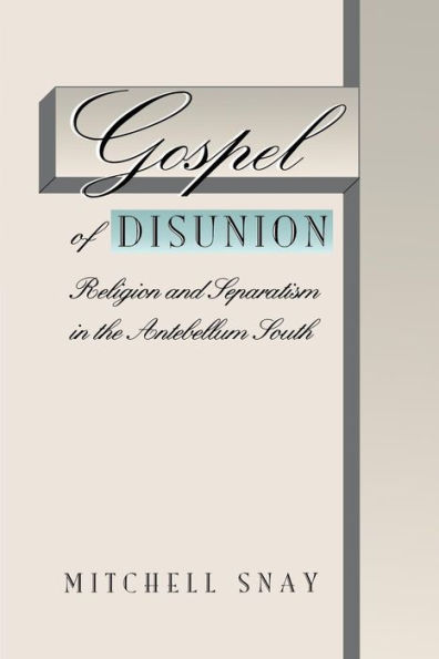 Gospel of Disunion: Religion and Separatism in the Antebellum South / Edition 1