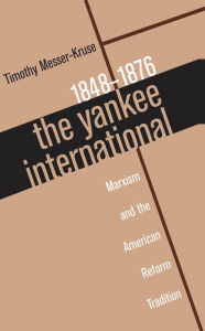 Title: The Yankee International: Marxism and the American Reform Tradition, 1848-1876 / Edition 1, Author: Timothy Messer-Kruse