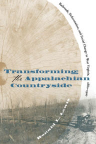 Title: Transforming the Appalachian Countryside: Railroads, Deforestation, and Social Change in West Virginia, 1880-1920 / Edition 1, Author: Ronald L. Lewis