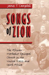 Title: Songs of Zion: The African Methodist Episcopal Church in the United States and South Africa, Author: James T. Campbell