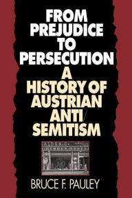 Title: From Prejudice to Persecution: A History of Austrian Anti-Semitism, Author: Bruce F. Pauley