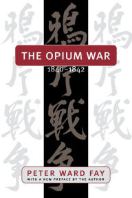 Title: The Opium War, 1840-1842: Barbarians in the Celestial Empire in the Early Part of the Nineteenth Century and the War by which They Forced Her Gates Ajar / Edition 1, Author: Peter Ward Fay