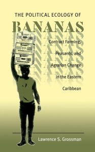 Title: The Political Ecology of Bananas: Contract Farming, Peasants, and Agrarian Change in the Eastern Caribbean / Edition 1, Author: Lawrence S. Grossman