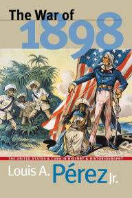 Title: The War of 1898: The United States and Cuba in History and Historiography / Edition 1, Author: Louis A. Pérez