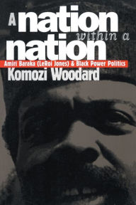 Title: A Nation within a Nation: Amiri Baraka (LeRoi Jones) and Black Power Politics, Author: Komozi Woodard