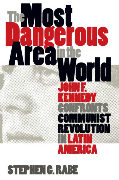 The Most Dangerous Area in the World: John F. Kennedy Confronts Communist Revolution in Latin America / Edition 1