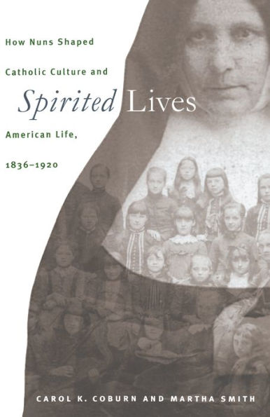 Spirited Lives: How Nuns Shaped Catholic Culture and American Life, 1836-1920