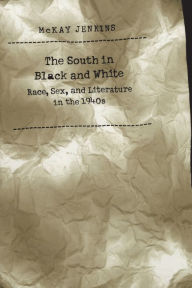 Title: The South in Black and White: Race, Sex, and Literature in the 1940s, Author: McKay Jenkins
