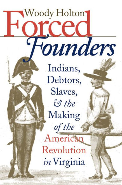 Forced Founders: Indians, Debtors, Slaves, and the Making of the American Revolution in Virginia / Edition 1