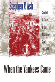 Title: When the Yankees Came: Conflict and Chaos in the Occupied South, 1861-1865 / Edition 2, Author: Stephen V. Ash