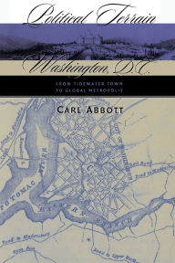 Title: Political Terrain: Washington, D.C., from Tidewater Town to Global Metropolis / Edition 1, Author: Carl Abbott