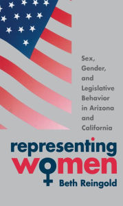 Title: Representing Women: Sex, Gender, and Legislative Behavior in Arizona and California / Edition 1, Author: Beth Reingold