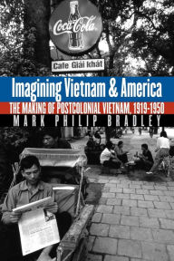 Title: Imagining Vietnam and America: The Making of Postcolonial Vietnam, 1919-1950 / Edition 1, Author: Mark Philip Bradley