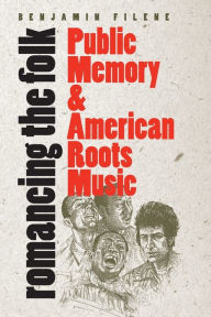 Title: Romancing the Folk: Public Memory and American Roots Music / Edition 1, Author: Benjamin Filene