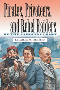 Title: Pirates, Privateers, and Rebel Raiders of the Carolina Coast, Author: Lindley S. Butler