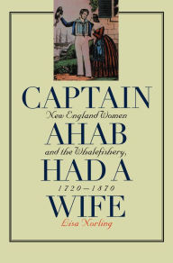 Title: Captain Ahab Had a Wife: New England Women and the Whalefishery, 1720-1870 / Edition 1, Author: Lisa Norling