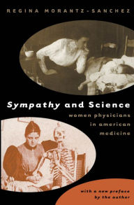 Title: Sympathy and Science: Women Physicians in American Medicine / Edition 1, Author: Regina Morantz-Sanchez